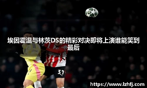 埃因霍温与林茨DS的精彩对决即将上演谁能笑到最后