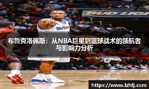 布鲁克洛佩斯：从NBA巨星到篮球战术的领航者与影响力分析