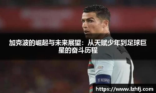 加克波的崛起与未来展望：从天赋少年到足球巨星的奋斗历程