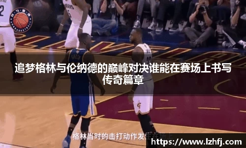 追梦格林与伦纳德的巅峰对决谁能在赛场上书写传奇篇章
