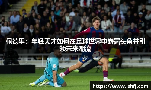 佩德里：年轻天才如何在足球世界中崭露头角并引领未来潮流