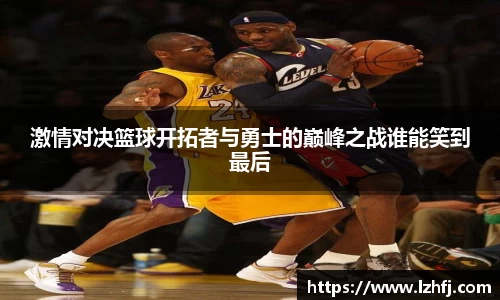 激情对决篮球开拓者与勇士的巅峰之战谁能笑到最后