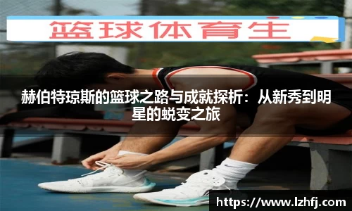 赫伯特琼斯的篮球之路与成就探析：从新秀到明星的蜕变之旅